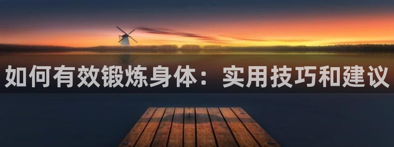 球王会体育：如何有效锻炼身体：实用技巧和建议