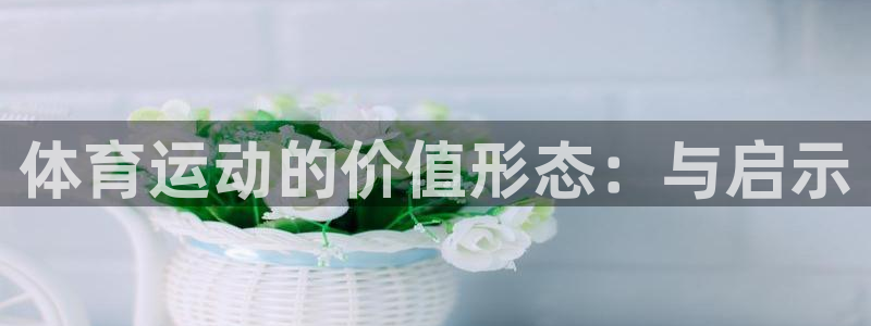 球王会体育：体育运动的价值形态：与启示