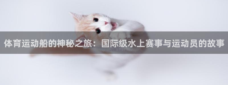 球王会体育：体育运动船的神秘之旅：国际级水上赛事与运动员的故事
