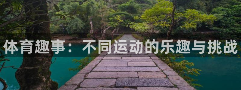 球王会体育：体育趣事：不同运动的乐趣与挑战