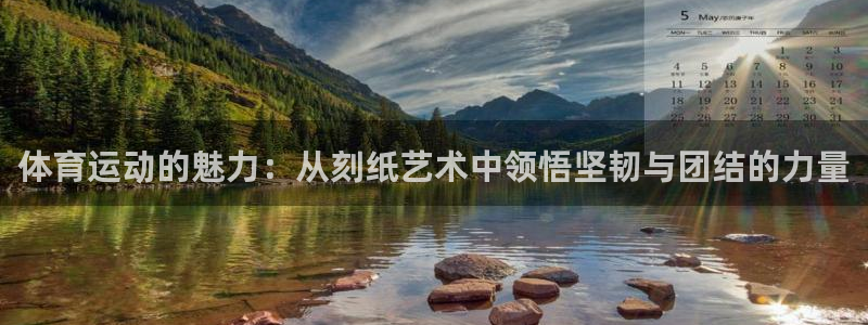 球王会体育：体育运动的魅力：从刻纸艺术中领悟坚韧与团结的力量