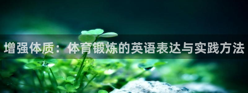 球王会体育：增强体质：体育锻炼的英语表达与实践方法